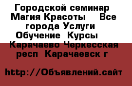 Городской семинар “Магия Красоты“ - Все города Услуги » Обучение. Курсы   . Карачаево-Черкесская респ.,Карачаевск г.